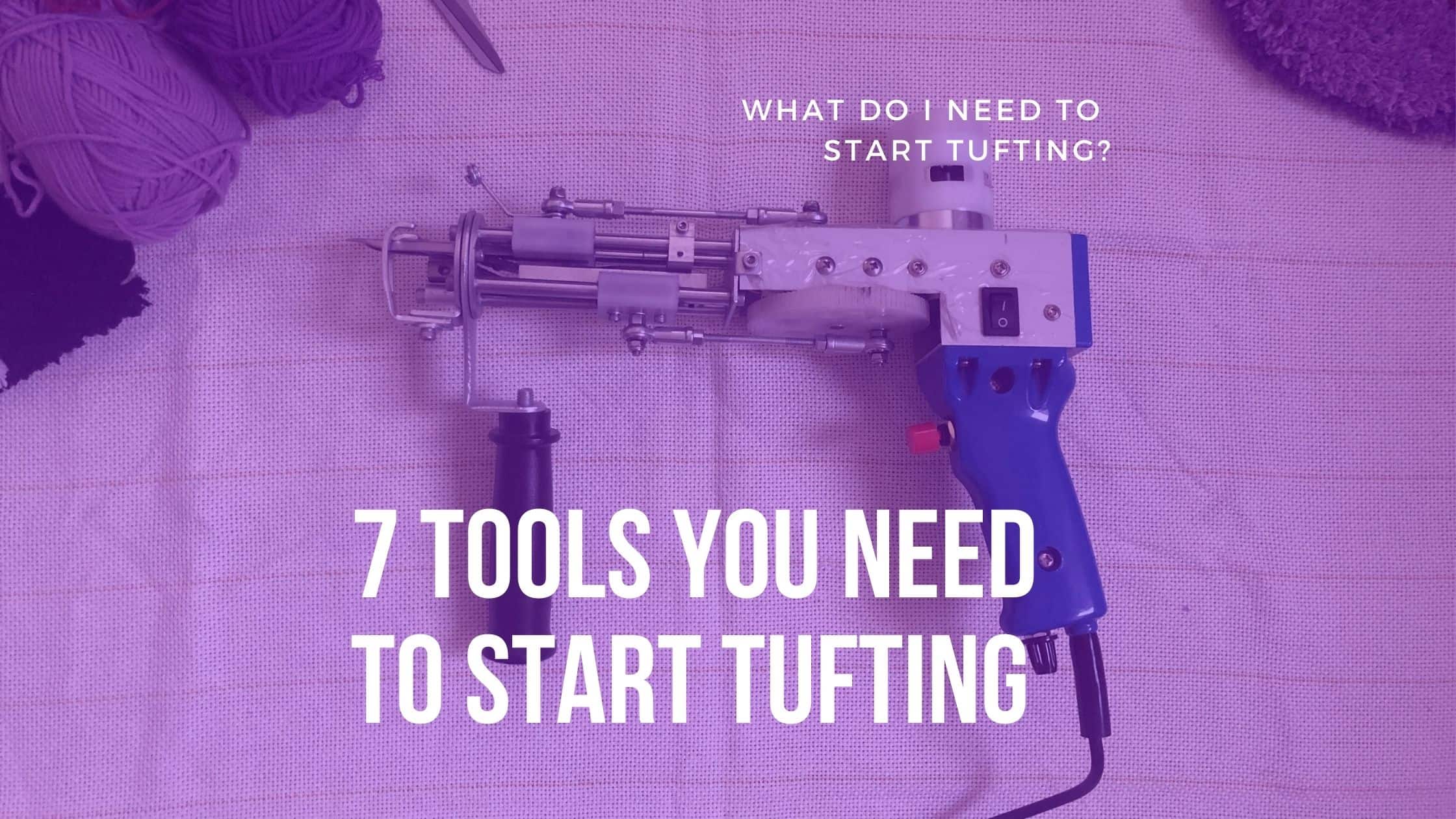 7 Tools You Need To Start Tufting