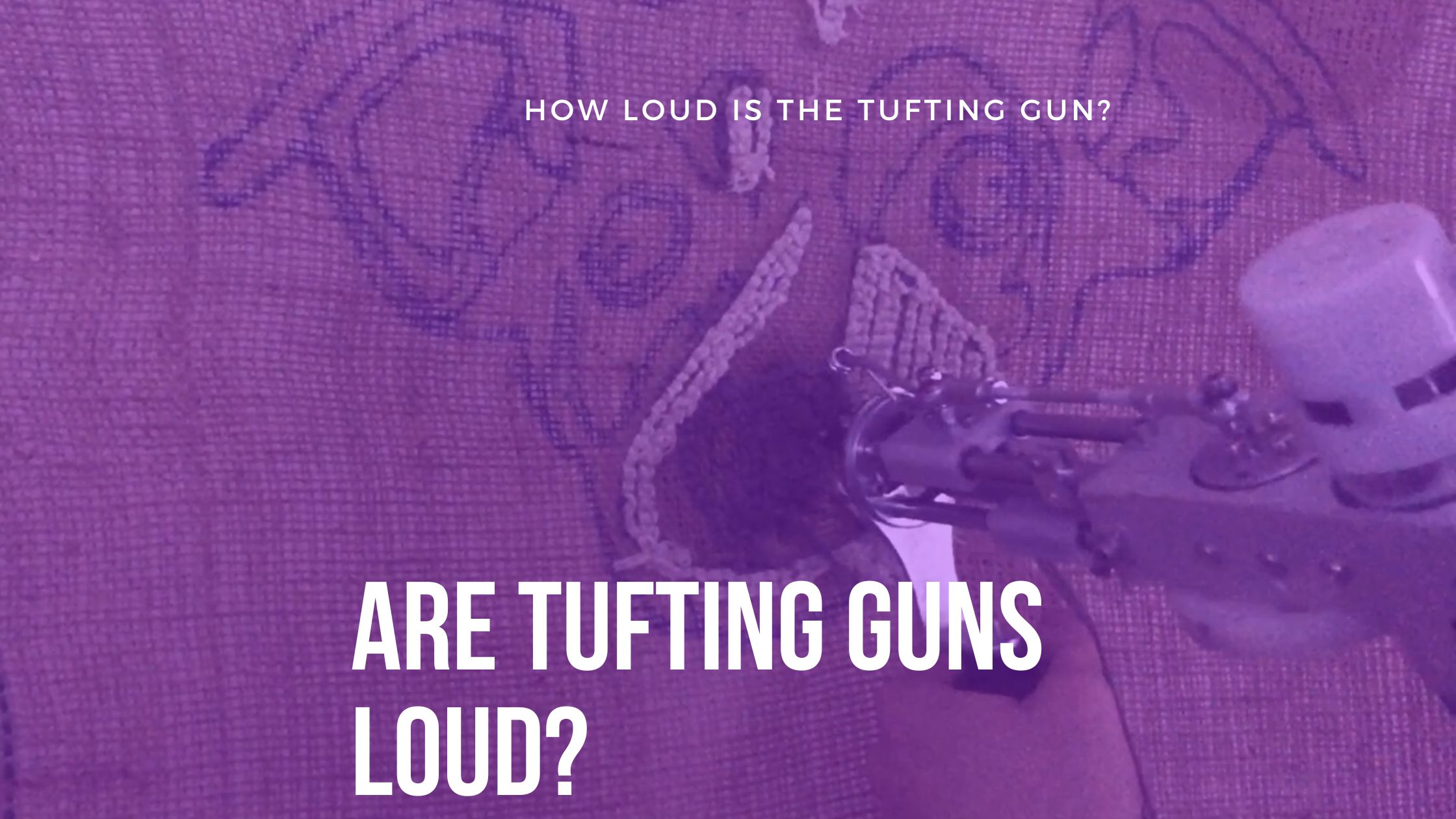 Are tufting guns loud? How loud is the Tufting Gun?