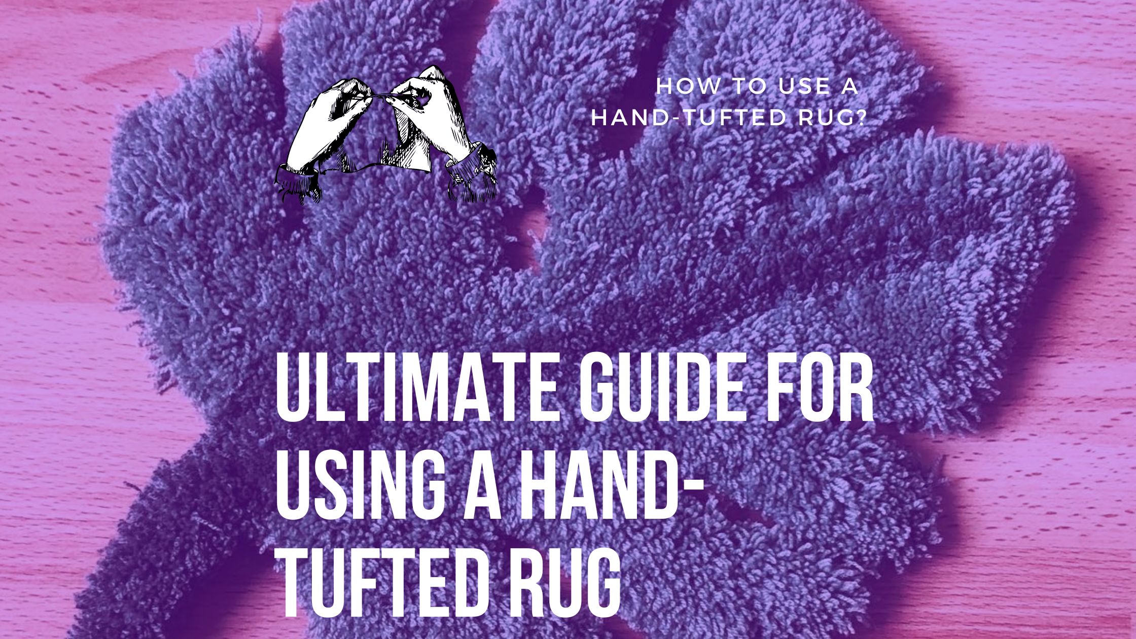 Ultimate Guide For Using A Hand-Tufted Rug